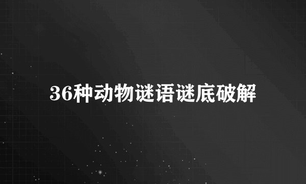 36种动物谜语谜底破解
