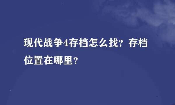 现代战争4存档怎么找？存档位置在哪里？