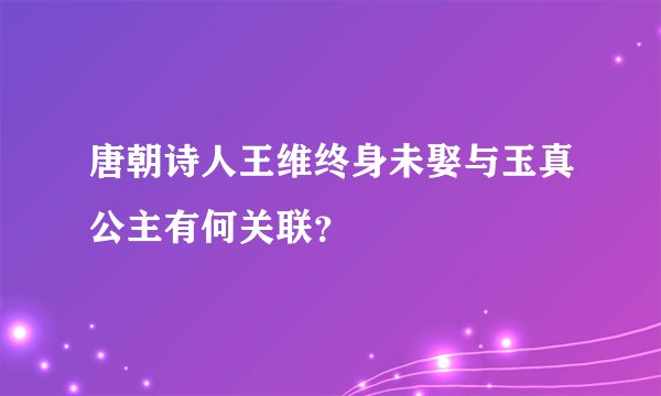 唐朝诗人王维终身未娶与玉真公主有何关联?