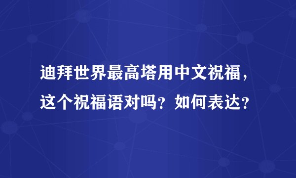 迪拜世界最高塔用中文祝福，这个祝福语对吗？如何表达？
