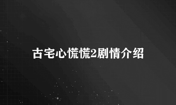 古宅心慌慌2剧情介绍