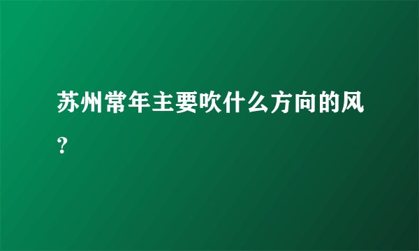 苏州常年主要吹什么方向的风？