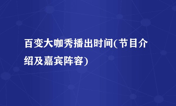 百变大咖秀播出时间(节目介绍及嘉宾阵容)