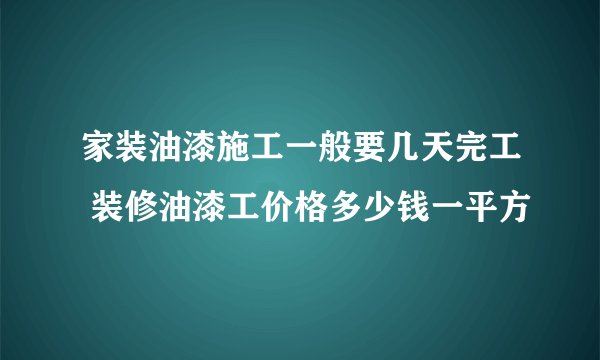 家装油漆施工一般要几天完工 装修油漆工价格多少钱一平方
