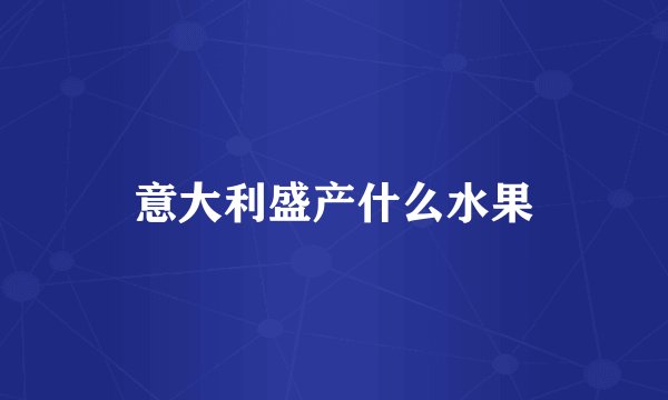 意大利盛产什么水果