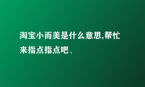 淘宝小而美是什么意思,帮忙来指点指点吧、