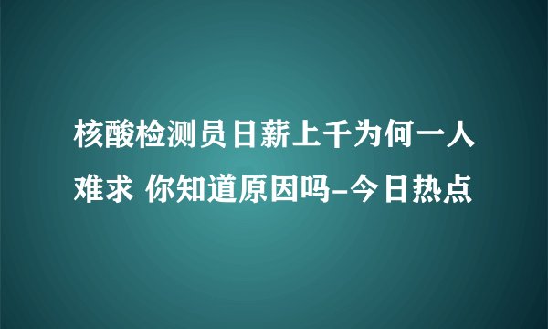 核酸检测员日薪上千为何一人难求 你知道原因吗-今日热点