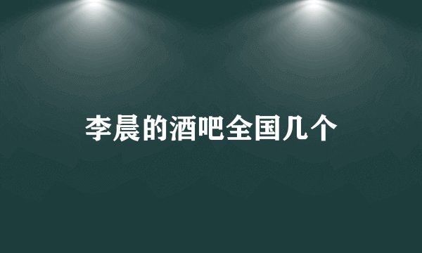 李晨的酒吧全国几个