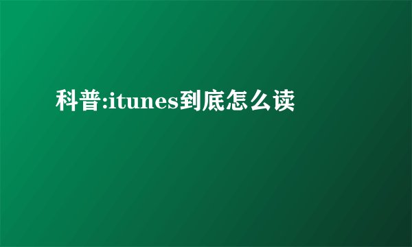 科普:itunes到底怎么读