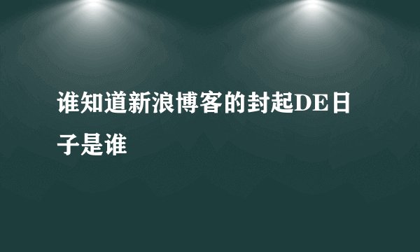 谁知道新浪博客的封起DE日子是谁
