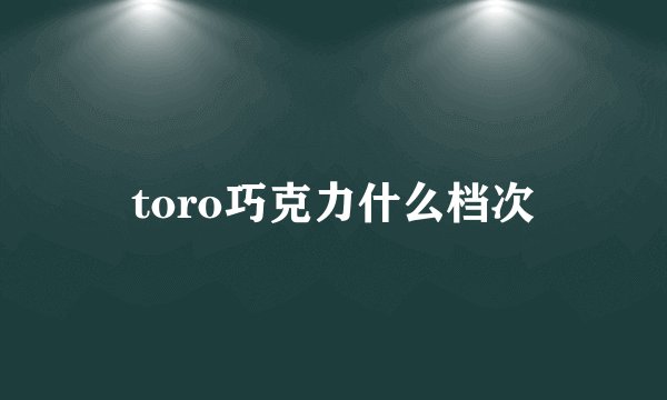 toro巧克力什么档次