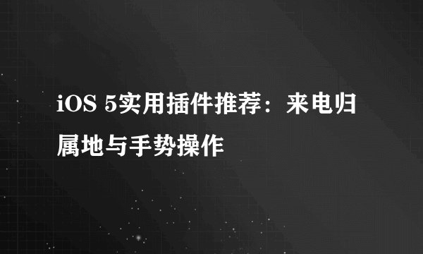 iOS 5实用插件推荐：来电归属地与手势操作