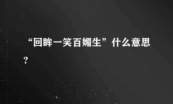 “回眸一笑百媚生”什么意思？