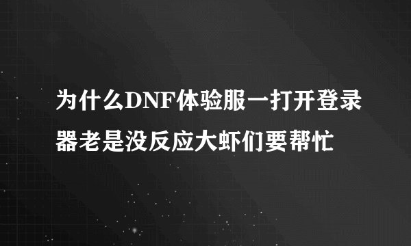 为什么DNF体验服一打开登录器老是没反应大虾们要帮忙