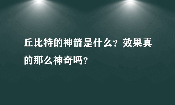 丘比特的神箭是什么？效果真的那么神奇吗？