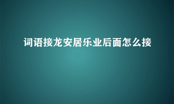 词语接龙安居乐业后面怎么接