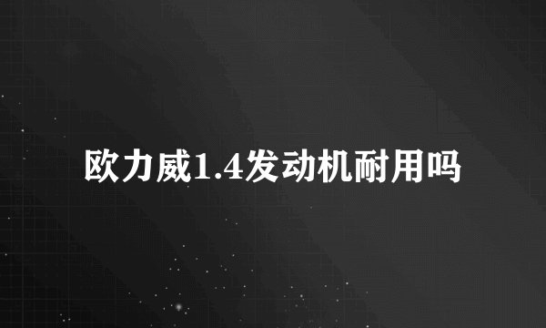 欧力威1.4发动机耐用吗