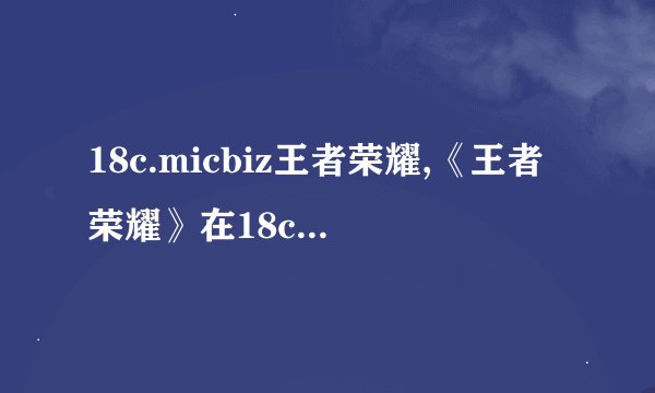 18c.micbiz王者荣耀,《王者荣耀》在18c.micbiz受欢迎的原因？