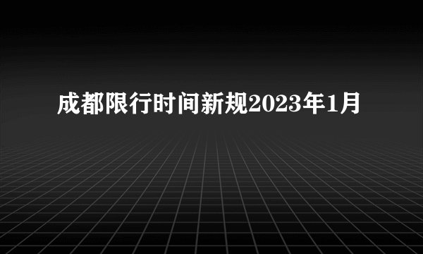 成都限行时间新规2023年1月