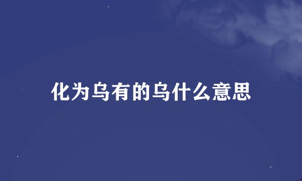 化为乌有的乌什么意思