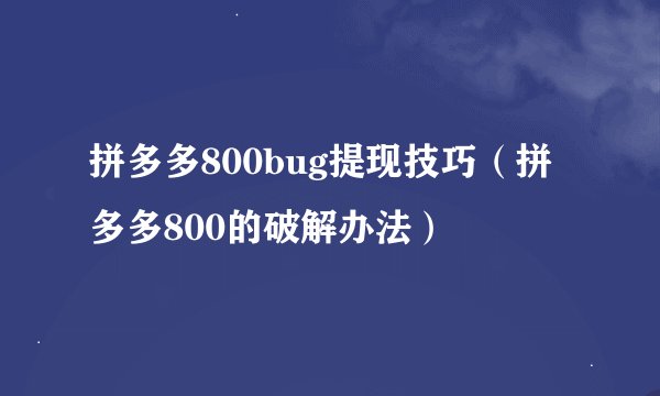 拼多多800bug提现技巧(拼多多800的破解办法)