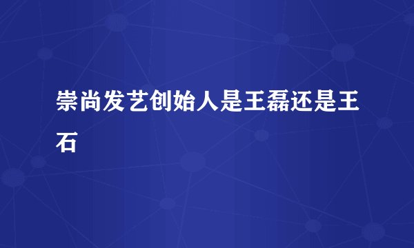崇尚发艺创始人是王磊还是王石