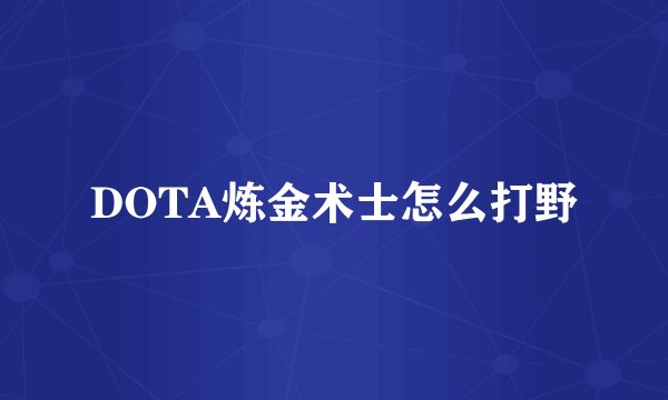 DOTA炼金术士怎么打野