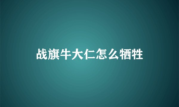 战旗牛大仁怎么牺牲