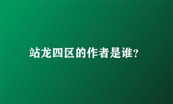站龙四区的作者是谁？
