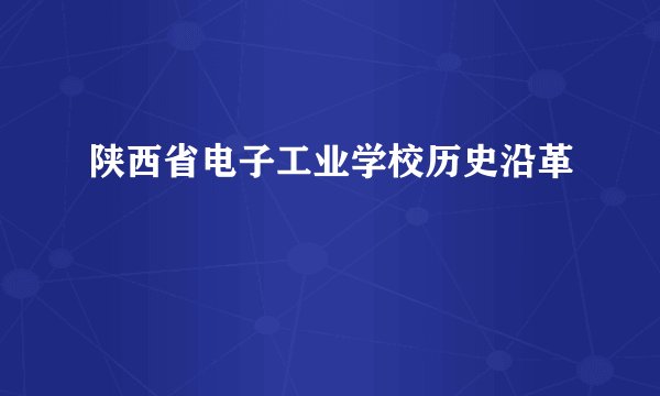 陕西省电子工业学校历史沿革