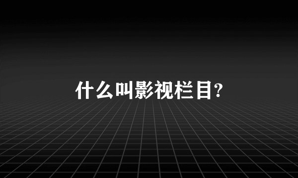 什么叫影视栏目?