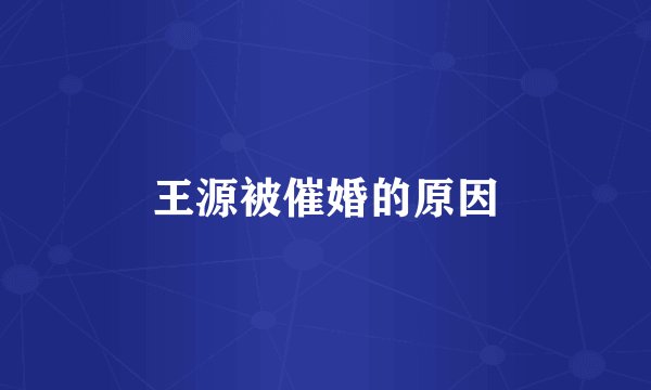 王源被催婚的原因