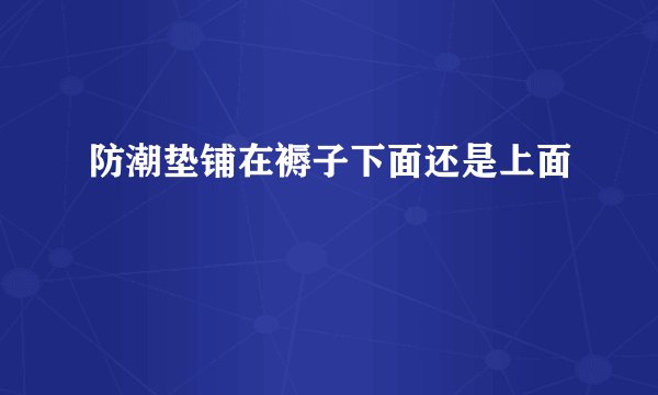 防潮垫铺在褥子下面还是上面