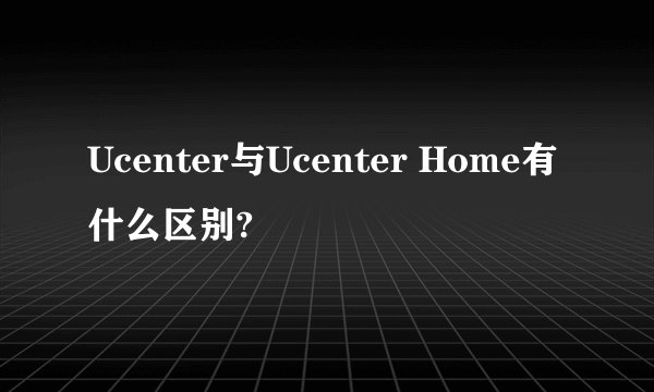 Ucenter与Ucenter Home有什么区别?