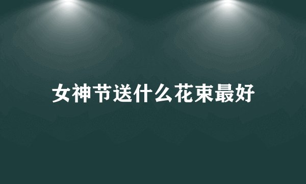 女神节送什么花束最好