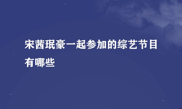 宋茜珉豪一起参加的综艺节目有哪些