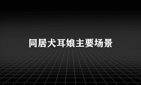 同居犬耳娘主要场景