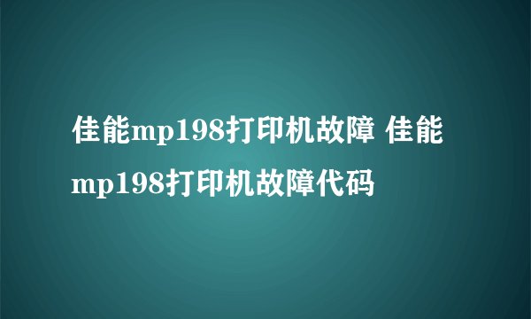佳能mp198打印机故障 佳能mp198打印机故障代码