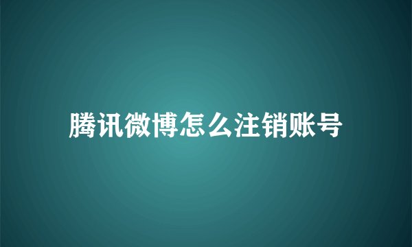 腾讯微博怎么注销账号