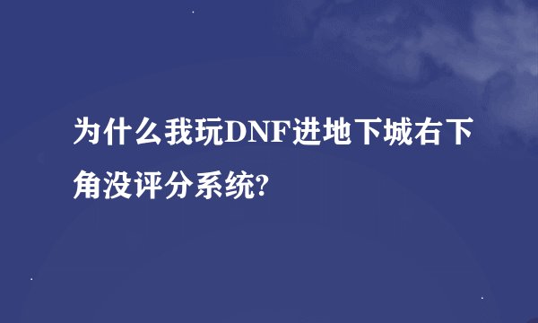 为什么我玩DNF进地下城右下角没评分系统?