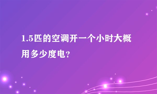 1.5匹的空调开一个小时大概用多少度电？