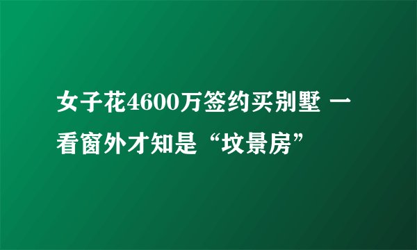 女子花4600万签约买别墅 一看窗外才知是“坟景房”
