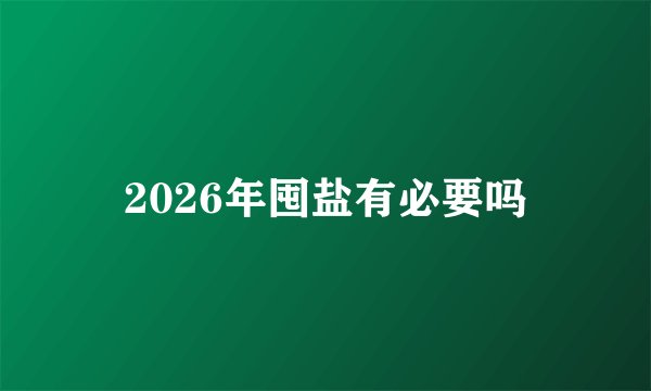 2026年囤盐有必要吗