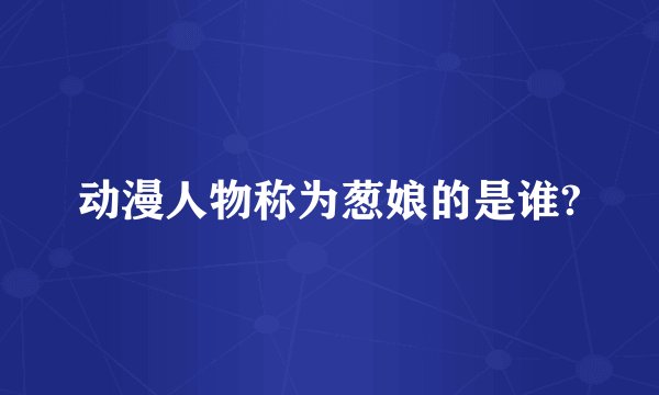 动漫人物称为葱娘的是谁?