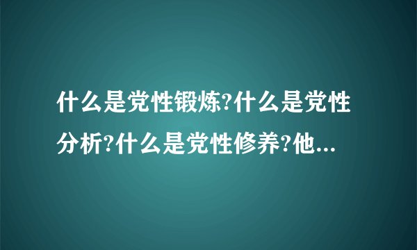 什么是党性锻炼?什么是党性分析?什么是党性修养?他们之间有什么区别...