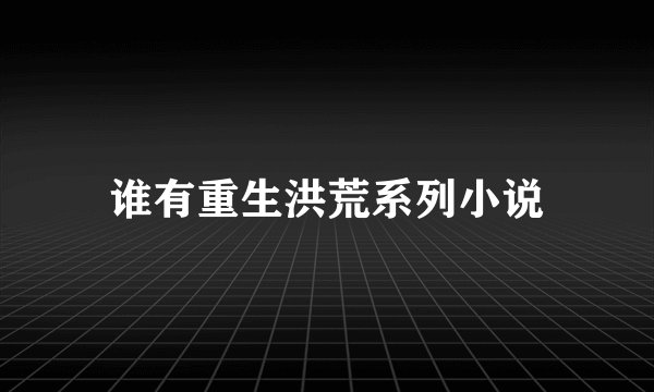 谁有重生洪荒系列小说