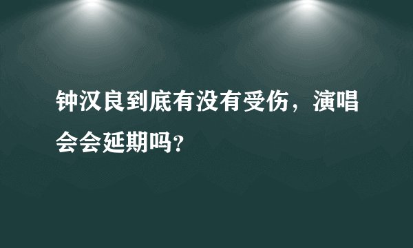 钟汉良到底有没有受伤,演唱会会延期吗?