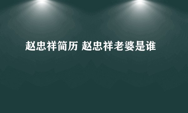 赵忠祥简历 赵忠祥老婆是谁