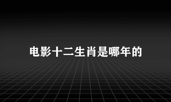 电影十二生肖是哪年的