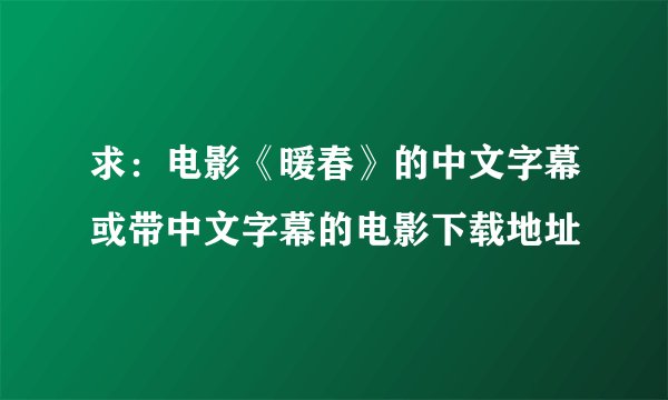 求：电影《暖春》的中文字幕或带中文字幕的电影下载地址